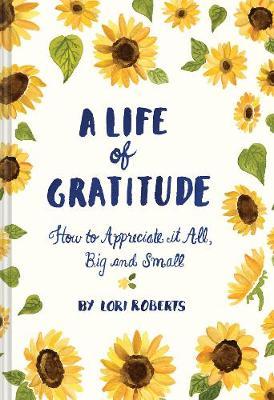 A Life of Gratitude: How to Appreciate It All, Big and Small